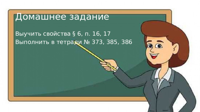 Домашнее задание Выучить свойства § 6, п. 16, 17 Выполнить в тетради № 373, 385, 386 