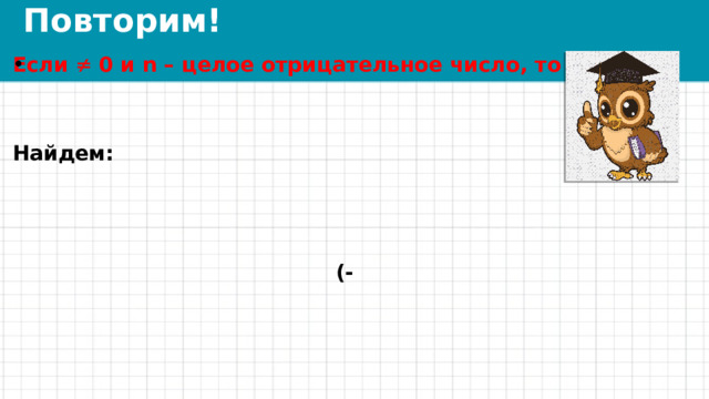 Повторим! Если  0 и n – целое отрицательное число, то     Найдем:    (- 