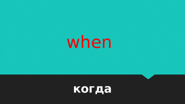 when    когда 