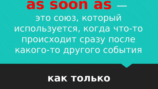 as soon as   —  это союз, который используется, когда что-то происходит сразу после какого-то другого события как только 