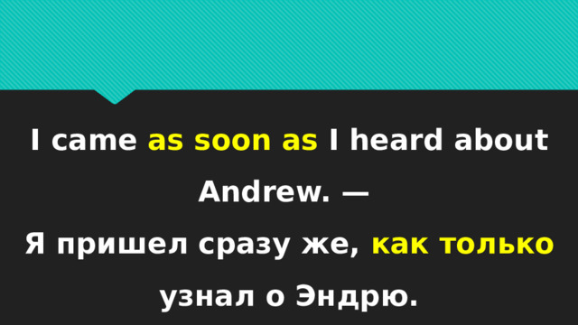 I came as soon as I heard about Andrew. —  Я пришел сразу же, как только узнал о Эндрю. 