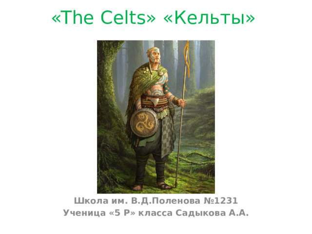 «The Celts» «Кельты»   Школа им. В.Д.Поленова №1231 Ученица «5 Р» класса Садыкова А.А.     