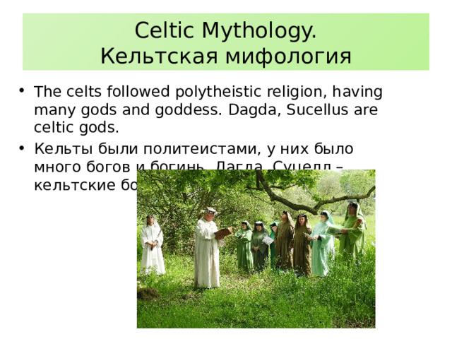 Celtic Mythology.  Кельтская мифология The celts followed polytheistic religion, having many gods and goddess. Dagda, Sucellus are celtic gods. Кельты были политеистами, у них было много богов и богинь. Дагда, Суцелл – кельтские боги. 