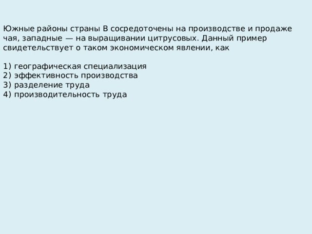 Южные районы страны В сосредоточены на производстве и продаже чая, западные  — на выращивании цитрусовых. Данный пример свидетельствует о таком экономическом явлении, как   1)  географическая специализация 2)  эффективность производства 3)  разделение труда 4)  производительность труда 