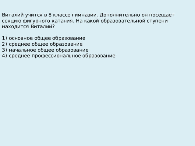 Виталий учится в 8 классе гимназии. Дополнительно он посещает секцию фигурного катания. На какой образовательной ступени находится Виталий?   1)  основное общее образование 2)  среднее общее образование 3)  начальное общее образование 4)  среднее профессиональное образование 