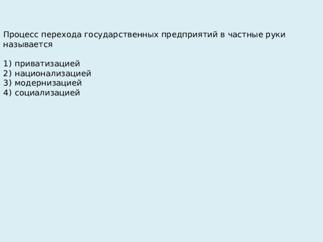 Процесс перехода государственных предприятий в частные руки называется   1)  приватизацией 2)  национализацией 3)  модернизацией 4)  социализацией 