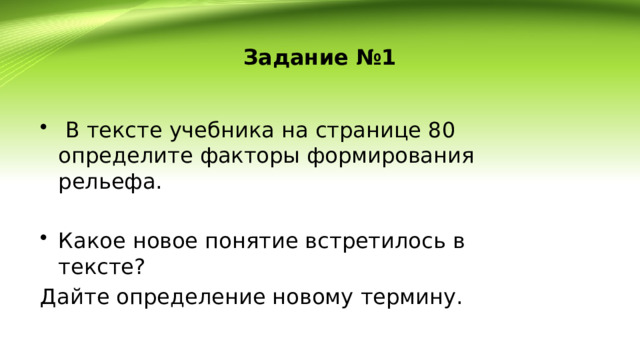 Задание №1  В тексте учебника на странице 80 определите факторы формирования рельефа. Какое новое понятие встретилось в тексте? Дайте определение новому термину. 