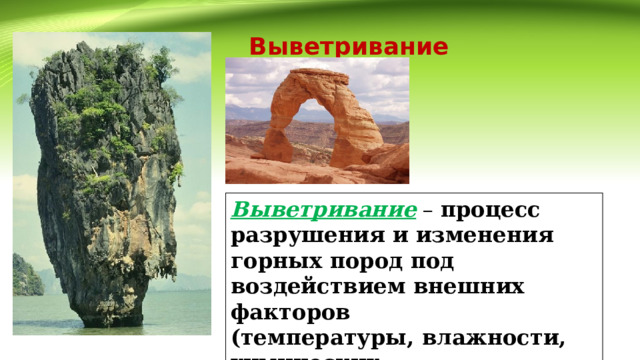 Выветривание Выветривание  – процесс разрушения и изменения горных пород под воздействием внешних факторов (температуры, влажности, химических преобразований, жизнедеятельности организмов) 
