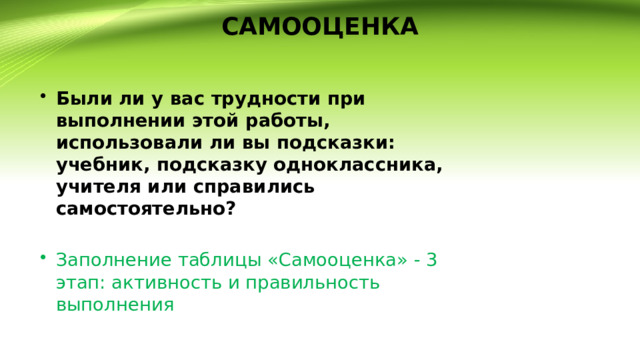 САМООЦЕНКА Были ли у вас трудности при выполнении этой работы, использовали ли вы подсказки: учебник, подсказку одноклассника, учителя или справились самостоятельно?  Заполнение таблицы «Самооценка» - 3 этап: активность и правильность выполнения 