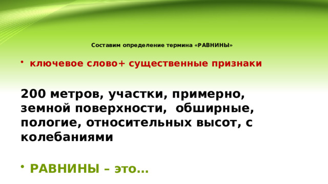 Составим определение термина  «РАВНИНЫ»   ключевое слово+ существенные признаки 200 метров, участки, примерно, земной поверхности, обширные, пологие, относительных высот, с колебаниями  РАВНИНЫ – это… 