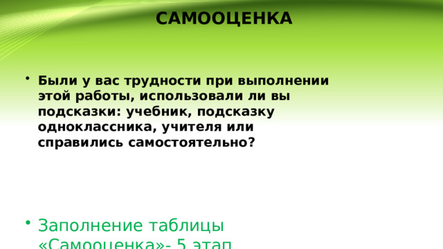  САМООЦЕНКА Были у вас трудности при выполнении этой работы, использовали ли вы подсказки: учебник, подсказку одноклассника, учителя или справились самостоятельно?    Заполнение таблицы «Самооценка»- 5 этап 