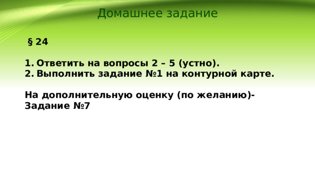 Домашнее задание  § 24  Ответить на вопросы 2 – 5 (устно). Выполнить задание №1 на контурной карте.  На дополнительную оценку (по желанию)- Задание №7   