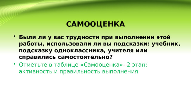 САМООЦЕНКА Были ли у вас трудности при выполнении этой работы, использовали ли вы подсказки: учебник, подсказку одноклассника, учителя или справились самостоятельно? Отметьте в таблице «Самооценка»- 2 этап: активность и правильность выполнения 