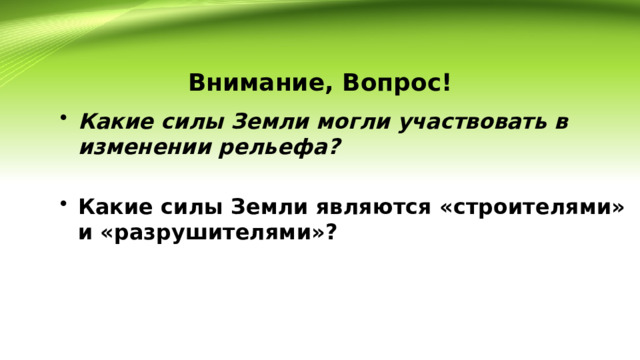 Внимание, Вопрос! Какие силы Земли могли участвовать в изменении рельефа?  Какие силы Земли являются «строителями» и «разрушителями»? 