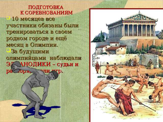  ПОДГОТОВКА  К СОРЕВНОВАНИЯМ  10 месяцев все участники обязаны были тренироваться в своем родном городе и ещё месяц в Олимпии. За будущими олимпийцами наблюдали ЭЛЛАНОДИКИ – судьи и распорядители игр.  