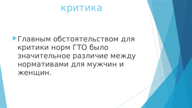  критика Главным обстоятельством для критики норм ГТО было значительное различие между нормативами для мужчин и женщин. 