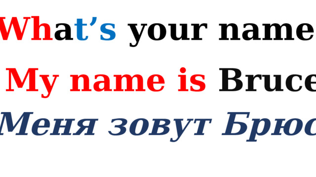 Wh a t’s your name? My name is Bruce Меня зовут Брюс 