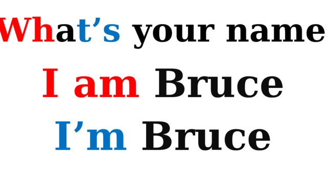 Wh a t’s your name? I am Bruce I’m  Bruce 