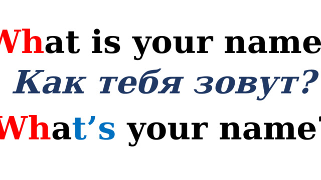 Wh at is your name? Как тебя зовут? Wh a t’s your name? 