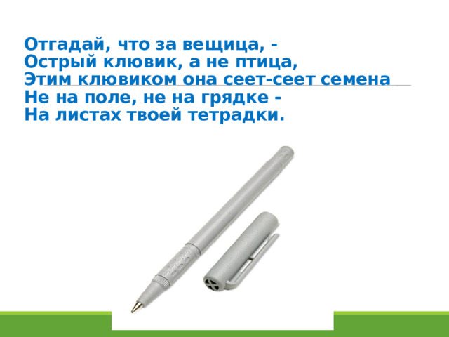 Отгадай, что за вещица, -  Острый клювик, а не птица,  Этим клювиком она сеет-сеет семена  Не на поле, не на грядке -  На листах твоей тетрадки. 