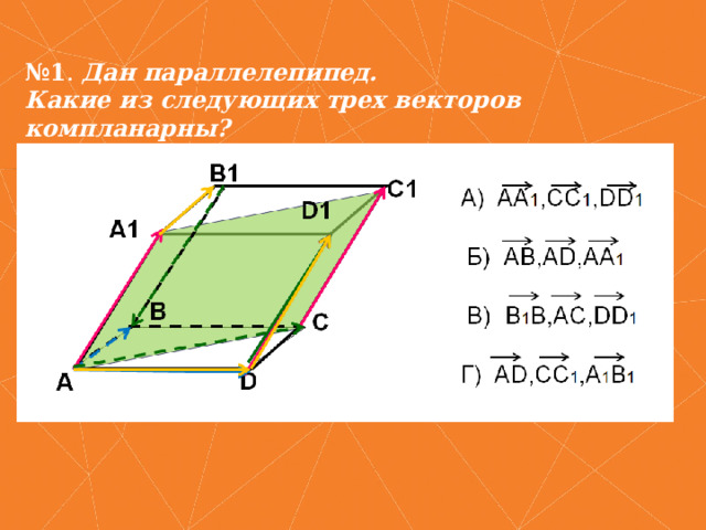 № 1 . Дан параллелепипед. Какие из следующих трех векторов компланарны? 