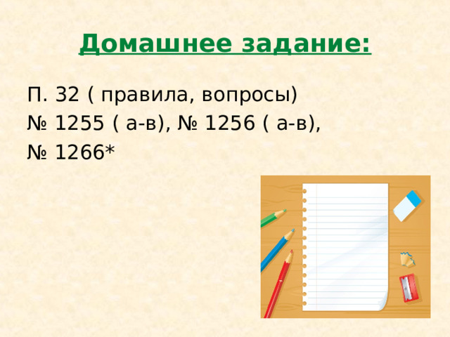 Домашнее задание: П. 32 ( правила, вопросы) № 1255 ( а-в), № 1256 ( а-в), № 1266* 