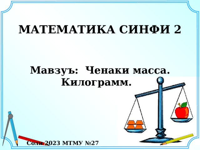  МАТЕМАТИКА СИНФИ 2    Мавзуъ: Ченаки масса. Килограмм.        Соли 2023 МТМУ №27 