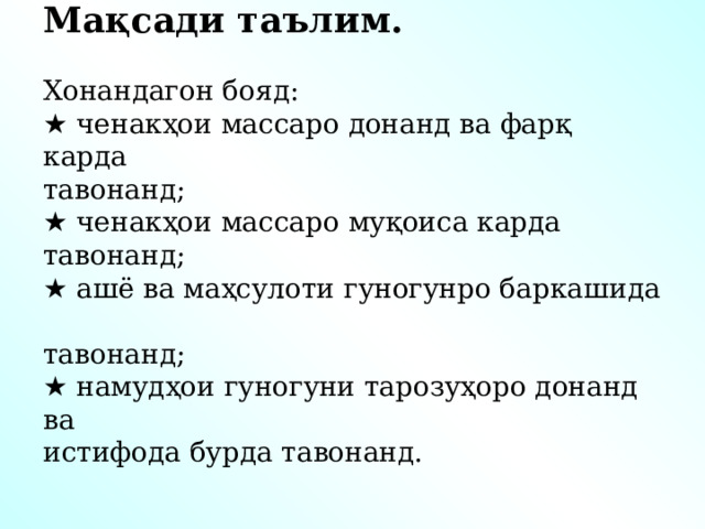 Мақсади таълим.    Хонандагон бояд:  ★ ченакҳои массаро донанд ва фарқ карда  тавонанд;  ★ ченакҳои массаро муқоиса карда тавонанд;  ★ ашё ва маҳсулоти гуногунро баркашида  тавонанд;  ★ намудҳои гуногуни тарозуҳоро донанд ва  истифода бурда тавонанд. 