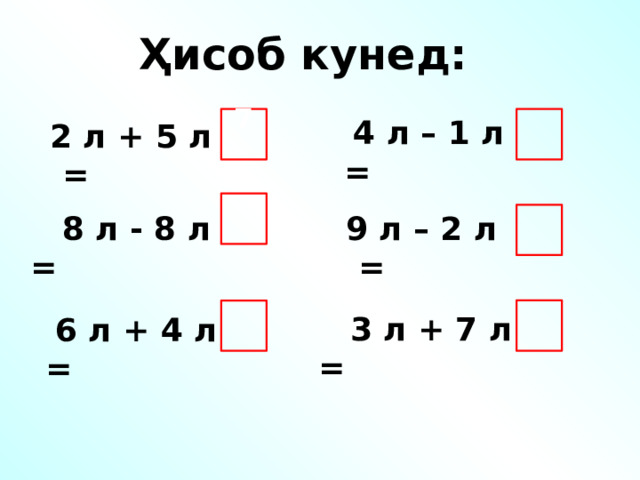 Ҳисоб кунед:  4 л – 1 л = 7л  2 л + 5 л =  9 л – 2 л =  8 л - 8 л =  3 л + 7 л =  6 л + 4 л = 