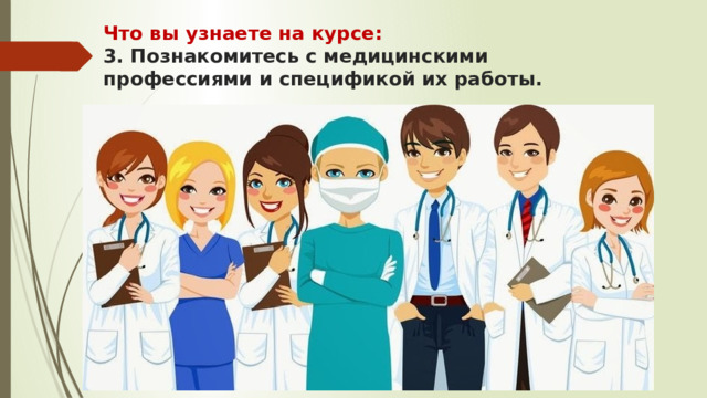 Что вы узнаете на курсе:  3. Познакомитесь с медицинскими профессиями и спецификой их работы. 
