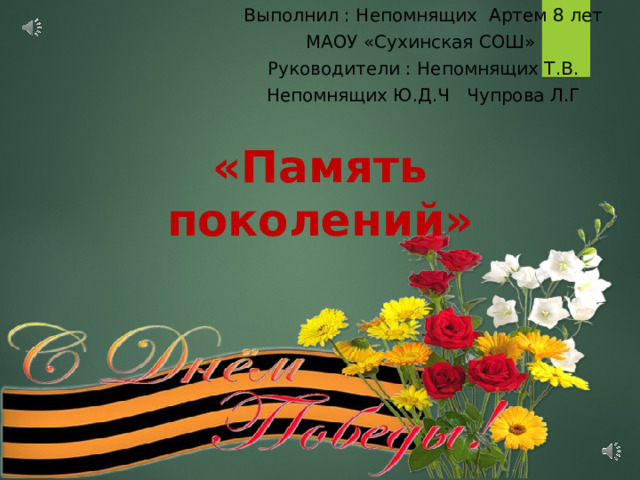 Выполнил : Непомнящих Артем 8 лет МАОУ «Сухинская СОШ» Руководители : Непомнящих Т.В. Непомнящих Ю.Д.Ч Чупрова Л.Г «Память поколений» 