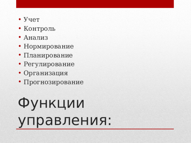 Учет Контроль Анализ Нормирование Планирование Регулирование Организация Прогнозирование Функции управления: 