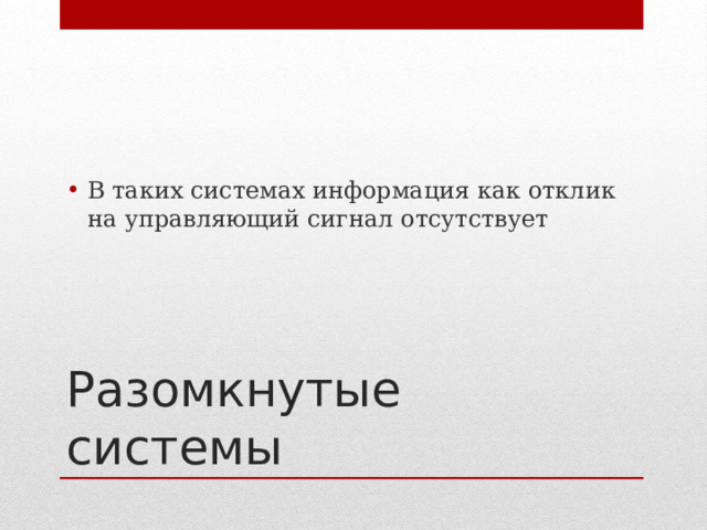 В таких системах информация как отклик на управляющий сигнал отсутствует Разомкнутые системы 