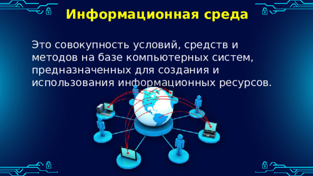Информационная среда Это совокупность условий, средств и методов на базе компьютерных систем, предназначенных для создания и использования информационных ресурсов. 