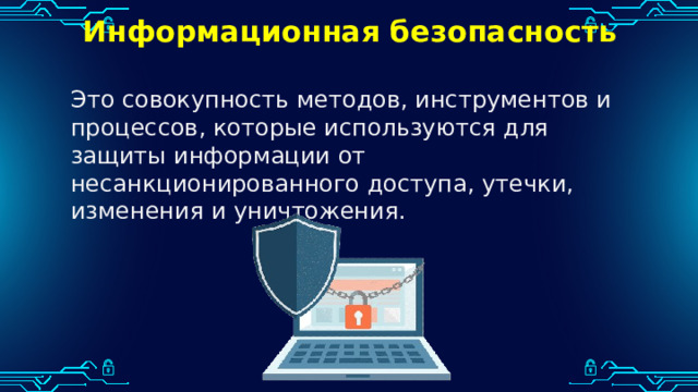 Информационная безопасность Это совокупность методов, инструментов и процессов, которые используются для защиты информации от несанкционированного доступа, утечки, изменения и уничтожения. 