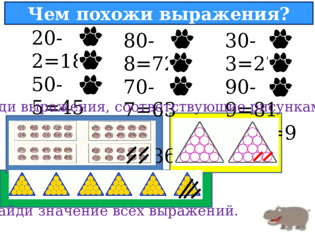 Чем похожи выражения? 20-2=18 50-5=45 60-6=54 30-3=27 90-9=81 10-1=9 80-8=72 70-7=63 40-4=36 Найди выражения, соответствующие рисункам Найди значение всех выражений. 