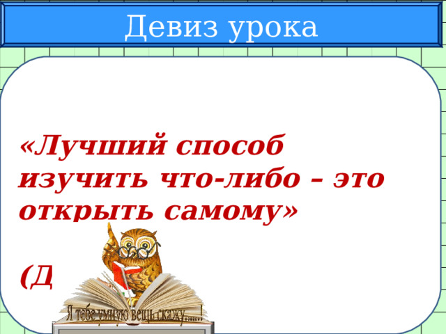 Девиз урока «Лучший способ изучить что-либо – это открыть самому»  (Д. Пойа) «Лучший способ изучить что-либо – это открыть самому»  (Д. Пойа) 