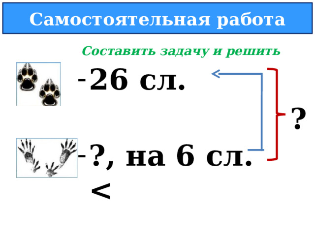 Самостоятельная работа   Составить задачу и решить 26 сл. ?, на 6 сл.   ? 23 
