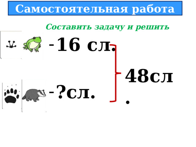  Самостоятельная работа   Составить задачу и решить 1 6 сл. ?сл.  48 сл.  