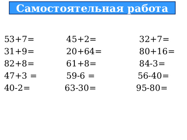  Самостоятельная работа   53+7= 45+2= 32+7= 31+9= 20+64= 80+16= 82+8= 61+8= 84-3= 47+3 = 59-6 = 56-40= 40-2= 63-30= 95-80= 