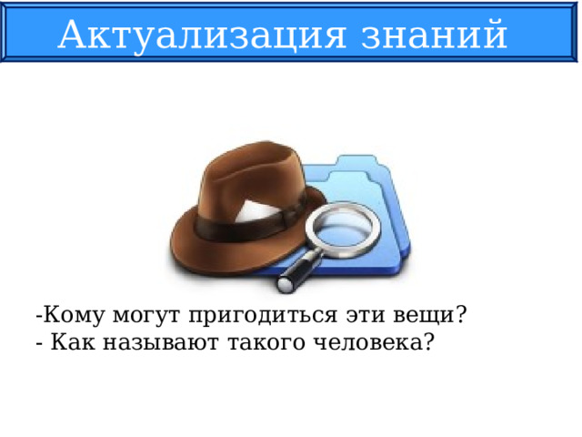Актуализация знаний -Кому могут пригодиться эти вещи? - Как называют такого человека? 