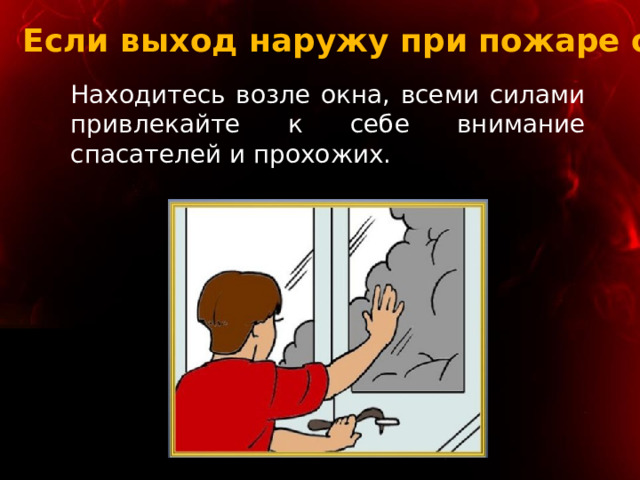 Если выход наружу при пожаре опасен Находитесь возле окна, всеми силами привлекайте к себе внимание спасателей и прохожих. 