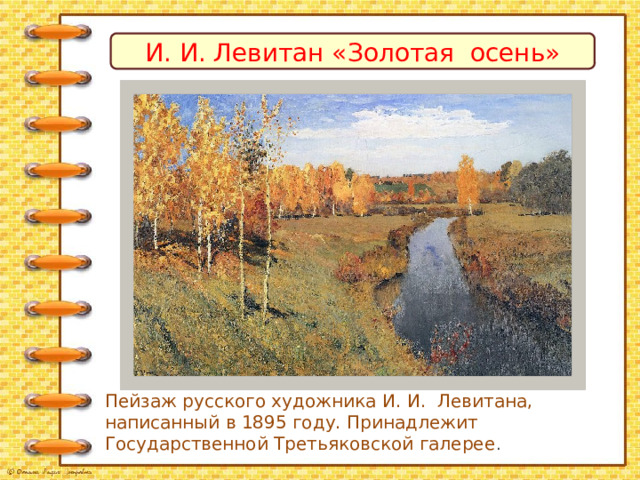 И. И. Левитан «Золотая осень» Пейзаж русского художника И. И. Левитана, написанный в 1895 году. Принадлежит Государственной Третьяковской галерее . 