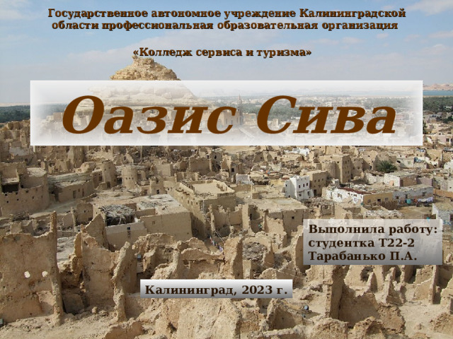 Государственное автономное учреждение Калининградской области профессиональная образовательная организация  «Колледж сервиса и туризма»  Оазис Сива Выполнила работу: студентка Т22-2 Тарабанько П.А. Калининград, 2023 г. 
