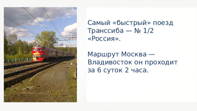 Самый «быстрый» поезд Транссиба — № 1/2 «Россия». Маршрут Москва — Владивосток он проходит за 6 суток 2 часа. 