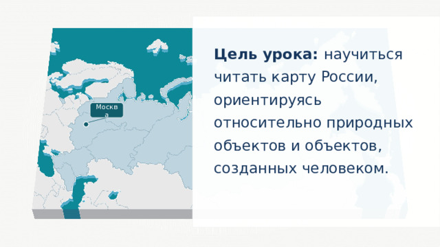 Цель урока: научиться читать карту России, ориентируясь относительно природных объектов и объектов, созданных человеком. Москва 