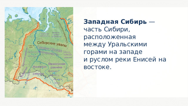 Западная Сибирь  — часть Сибири, расположенная между Уральскими горами на западе и руслом реки Енисей на востоке. Sergoman 