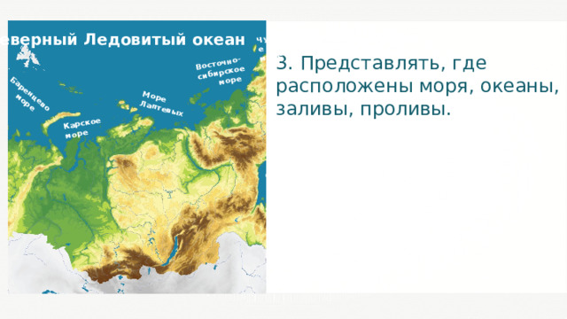 Баренцево море Карское море Море Лаптевых Восточно-сибирское море Чукотское море Охотское море Северный Ледовитый океан 3. Представлять, где расположены моря, океаны, заливы, проливы. 