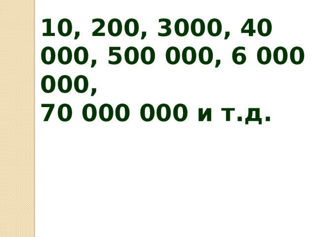  10, 200, 3000, 40 000, 500 000, 6 000 000, 70 000 000 и т.д.   