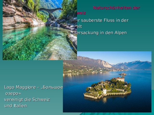  Naturschönheiten der Schweiz  Der sauberste Fluss in der  Welt   Versackung in den Alpen Lago Maggiore – „ Большое  озеро» vereinigt die Schweiz und Italien 
